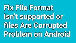 How to fix file format isn’t supported or files are corrupted problem.file format not support