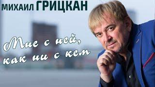 Михаил Грицкан - Мне с ней как ни с кем