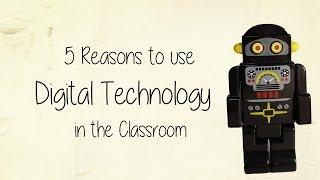 5 Reasons to Use Digital Technology in the Classroom