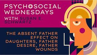 Susan E. Schwartz — The absent father effect on daughters, father desire, father wounds