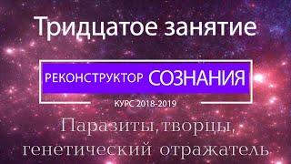 "Реконструктор Сознания" курс 2018-2019 30 семинар. Паразиты, творцы, генетический отражатель