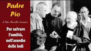 Padre pio   Per salvare l'umiltà, nell'assedio delle lodi.