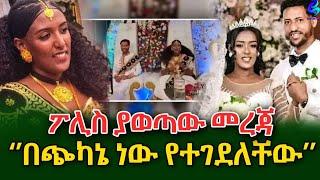 ጭካኔ ነው !እሁድ ተድራ ሀሙስ  በተገደለችው ሙሽራ የውቅሮ ፓሊስ ያወጣው መረጃ!@shegerinfo Ethiopia|Meseret Bezu