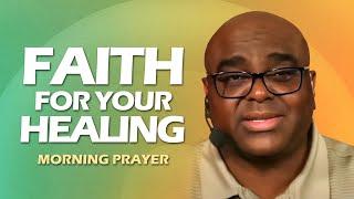 FAITH For Your HEALING | Morning Prayer