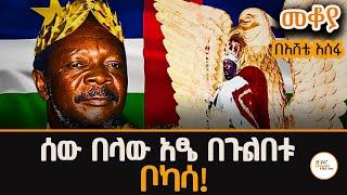 Mekoya - ሰውን ሰው በላው! ቦካሳ የተከሰሰው የሰው ስጋ በመብላቱ ነው ! Jean-Bédel Bokassa - በእሸቴ አሰፋ