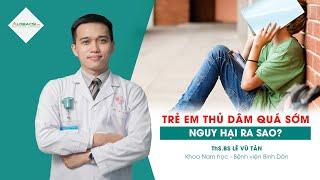 Trẻ nam thủ dâm quá sớm nguy hại ra sao? | ThS.BS Lê Vũ Tân