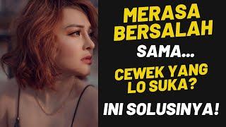 Lo MERASA BERSALAH Sama CEWEK yang Lo Suka, Bro? Ini Solusinya...