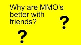 Why are MMO's better with friends?