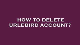 How to delete urlebird account?