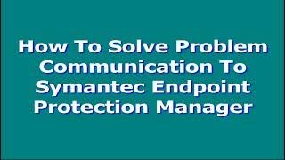 How To Solve Problem Communication To Symantec Endpoint Protection Manager