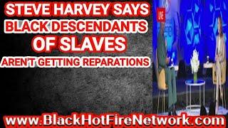 STEVE HARVEY SAYS BLACK DESCENDANTS OF SLAVES AREN'T GETTING REPARATIONS (BOOTLICK FOREVER)