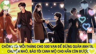 CHỒNG TÔI MỖI THÁNG CHO 500 VẠN ĐỂ ĐỪNG QUẢN ANH TA, CHUYỆN NHỎ, BẢO TÔI CANH MỘ CHO HẮN CÒN ĐƯỢC