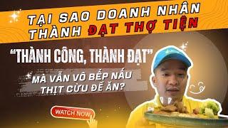 Tại sao doanh nhân thành đạt thợ tiện thành công, thành đạt mà vẫn vô bếp nấu thịt cừu để ăn ?