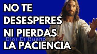 No te desesperes ni pierdas la paciencia | Dios Es Bueno