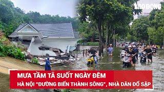 VẤN ĐỀ HÔM NAY: Hà Nội mưa ròng rã cả ngày đêm, một biệt thự sập đổ, đường phố ngập trong nước | BLĐ
