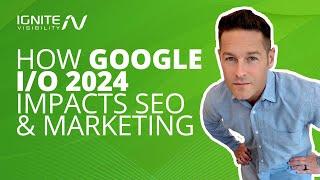 How Google I/O 2024 Impacts SEO and Marketing
