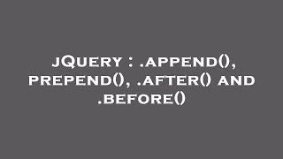 jQuery : .append(), prepend(), .after() and .before()