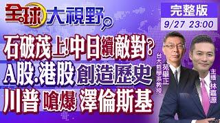 石破茂上任新首相!中日續敵對?｜A股.港股創造歷史｜川普嗆爆澤倫斯基｜【#全球大視野】20240927完整版@全球大視野Global_Vision