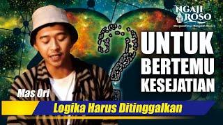 UNTUK BERTEMU KESEJATIAN LOGIKA HARUS DITINGGALKAN - MAS ORI