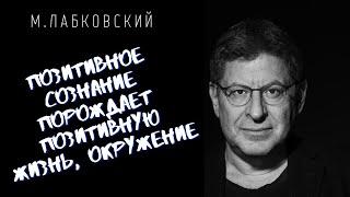 Михаил Лабковский / ПОЗИТИВНОЕ СОЗНАНИЕ ПОРОЖДАЕТ ПОЗИТИВНУЮ ЖИЗНЬ, ОКРУЖЕНИЕ