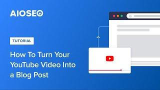 How To Turn Your YouTube Video Into a Blog Post