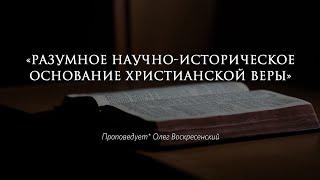 Олег Воскресенский - Разумное научно-историческое основание христианской веры.