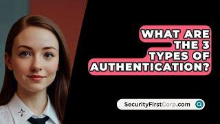 What Are The 3 Types Of Authentication? - SecurityFirstCorp.com