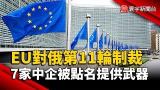 歐盟對俄第11輪制裁 7家中企被點名提供武器｜#寰宇新聞 @globalnewstw