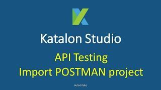 Katalon Studio - API Testing - Import POSTMAN Project