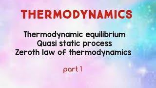 Thermodynamics | Thermodynamic equilibrium | Quasi static process | Zero'th law of thermodynamics