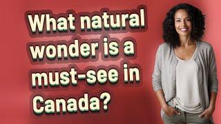 What natural wonder is a must-see in Canada?