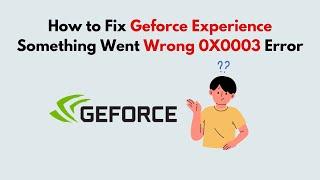 How to Fix Geforce Experience Something Went Wrong 0X0003 Error