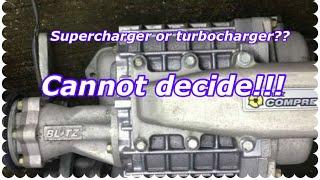 Supercharger or turbocharger?? Just cannot decide!!!