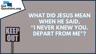 What did Jesus mean when He said, “I never knew you. Depart from me"? | GotQuestions.org