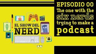 El Show del Nerd S01E00 "The one with the six nerds trying to make a podcast"