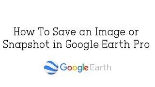 How To Save an Image or Snapshot in Google Earth Pro