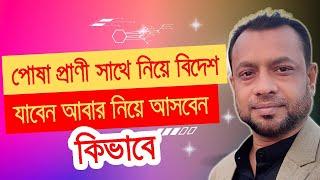 পোষা প্রাণী সাথে করে বিদেশে নেওয়ার জন্য বা দেশে আনার জন্য ফরম ফিলাপ কিভাবে করবেন।