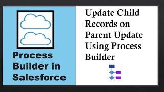Can we Update Child Records on Parent Update Using Process Builder in Salesforce