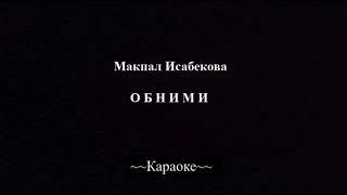 Макпал Исабекова-Обними караоке(текст песни),(минус)