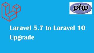Upgrading from Laravel 5 7 to Laravel 10 Step by Step Guide