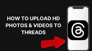 How To Upload HD photos & Videos To Threads