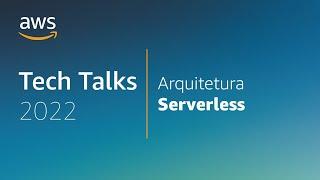 AWS Tech Talks - Modernização com Arquitetura Serverless na AWS