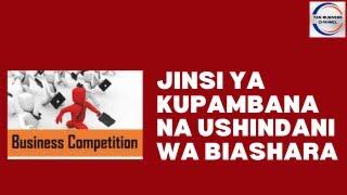 Jinsi ya kupambana na ushindani wa biashara