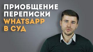 Как приобщить переписку в Whats app в суд? Можно ли это сделать?