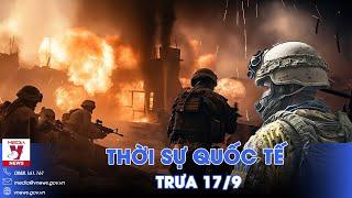 Thời sự Quốc tế trưa 17/9. Nga dồn ép quân Ukraine ra khỏi Kursk, tố Kiev âm mưu ngụy tạo tấn công