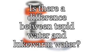 Is there a difference between tepid water and lukewarm water?