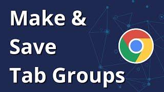 How to Save Tab Groups in Chrome - Make & Save Tab Groups