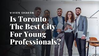 Young Professionals Living in Toronto, Canada - The Best City to Find or Grow Your Career