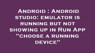 Android : Android studio: emulator is running but not showing up in Run App "choose a running device