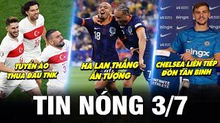 TIN NÓNG BÓNG ĐÁ 3/7| HÀ LAN THẮNG ẤN TƯỢNG, ÁO THUA ĐAU, CHELSEA LIÊN TIẾP ĐÓN TÂN BINH